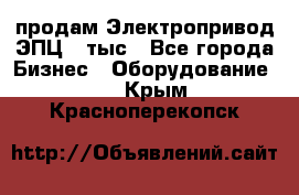 продам Электропривод ЭПЦ-10тыс - Все города Бизнес » Оборудование   . Крым,Красноперекопск